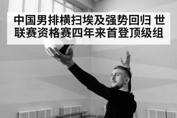 中国男排横扫埃及强势回归 世联赛资格赛四年来首登顶级组