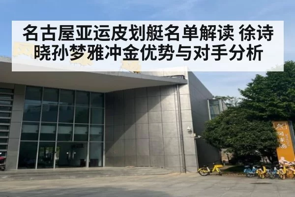名古屋亚运皮划艇名单解读 徐诗晓孙梦雅冲金优势与对手分析
