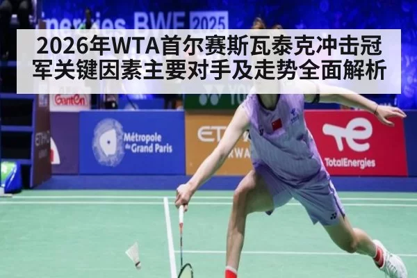 2026年WTA首尔赛斯瓦泰克冲击冠军关键因素主要对手及走势全面解析