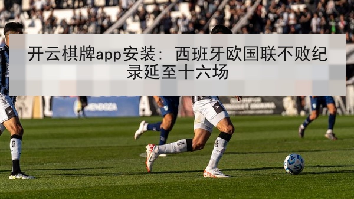 开云棋牌app安装: 西班牙欧国联不败纪录延至十六场 开云棋牌app安装: 西班牙欧国联不败纪录延至十六场